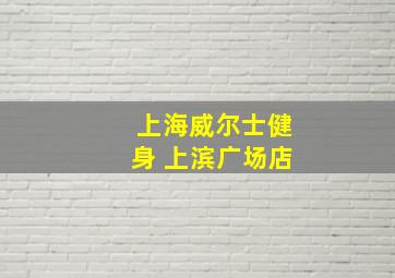 上海威尔士健身 上滨广场店